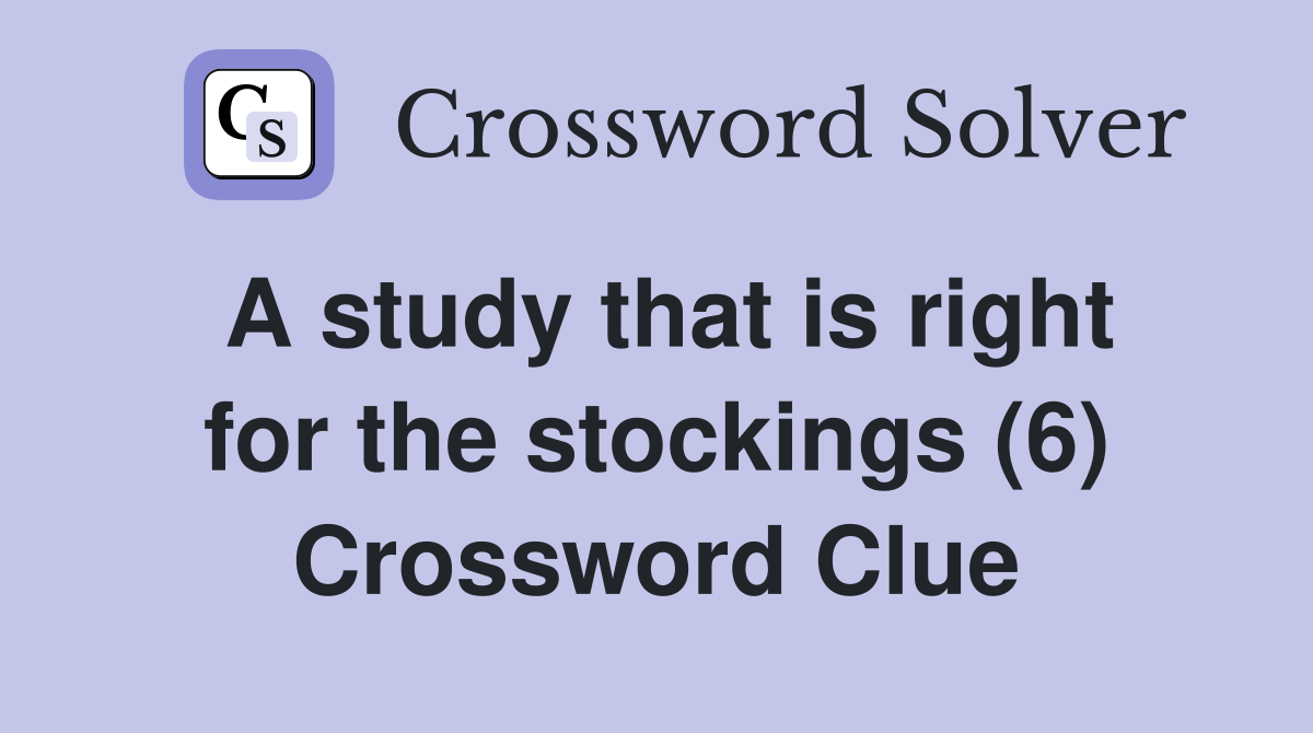 A study that is right for the stockings (6) Crossword Clue Answers